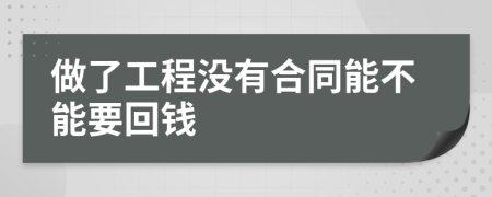 做了工程没有合同能不能要回钱