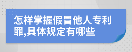 怎样掌握假冒他人专利罪,具体规定有哪些