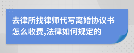 去律所找律师代写离婚协议书怎么收费,法律如何规定的