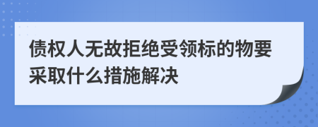 债权人无故拒绝受领标的物要采取什么措施解决