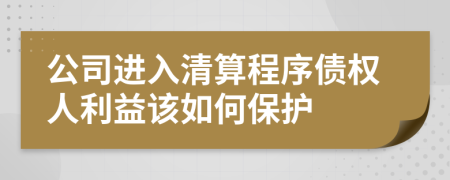 公司进入清算程序债权人利益该如何保护