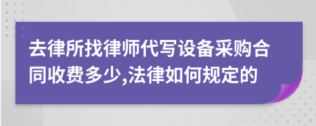 去律所找律师代写设备采购合同收费多少,法律如何规定的