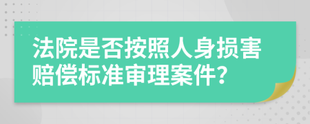 法院是否按照人身损害赔偿标准审理案件？