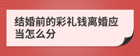 结婚前的彩礼钱离婚应当怎么分