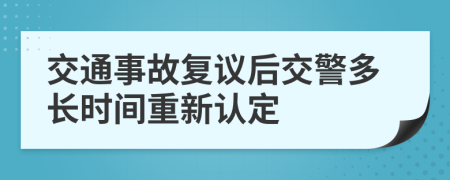 交通事故复议后交警多长时间重新认定