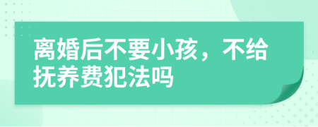 离婚后不要小孩，不给抚养费犯法吗
