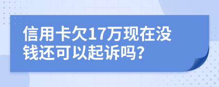 信用卡欠17万现在没钱还可以起诉吗？