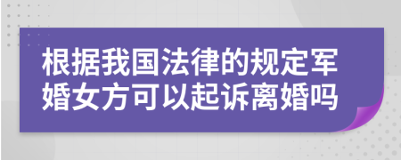 根据我国法律的规定军婚女方可以起诉离婚吗