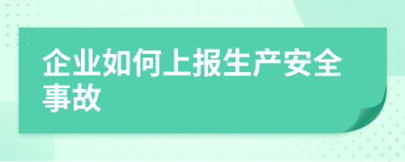 企业如何上报生产安全事故