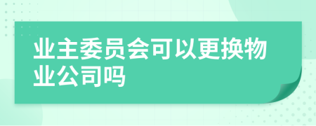 业主委员会可以更换物业公司吗