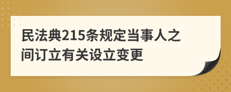 民法典215条规定当事人之间订立有关设立变更