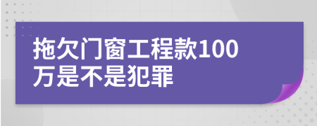 拖欠门窗工程款100万是不是犯罪