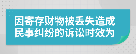 因寄存财物被丢失造成民事纠纷的诉讼时效为