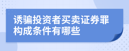 诱骗投资者买卖证券罪构成条件有哪些