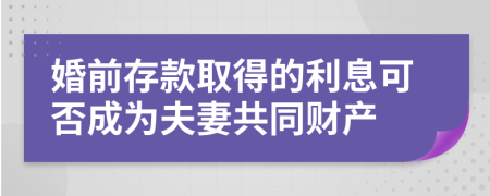 婚前存款取得的利息可否成为夫妻共同财产