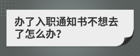 办了入职通知书不想去了怎么办？