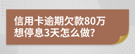 信用卡逾期欠款80万想停息3天怎么做？