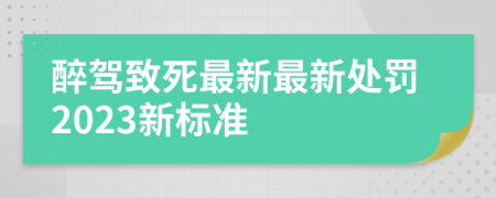 醉驾致死最新最新处罚2023新标准
