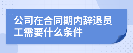 公司在合同期内辞退员工需要什么条件