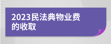 2023民法典物业费的收取