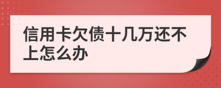 信用卡欠债十几万还不上怎么办