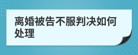 离婚被告不服判决如何处理