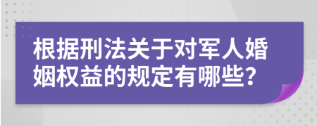 根据刑法关于对军人婚姻权益的规定有哪些？