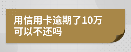 用信用卡逾期了10万可以不还吗