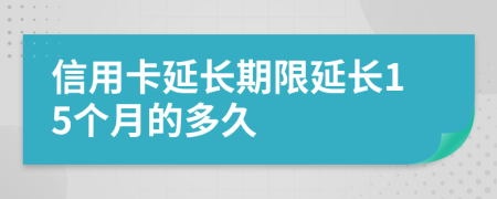 信用卡延长期限延长15个月的多久