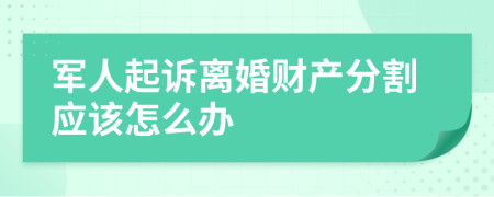 军人起诉离婚财产分割应该怎么办