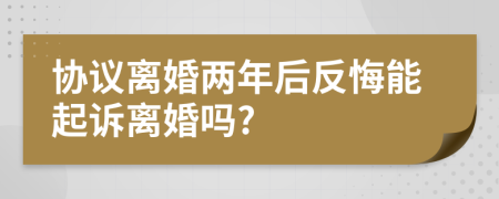 协议离婚两年后反悔能起诉离婚吗?