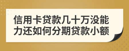信用卡贷款几十万没能力还如何分期贷款小额