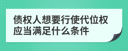 债权人想要行使代位权应当满足什么条件