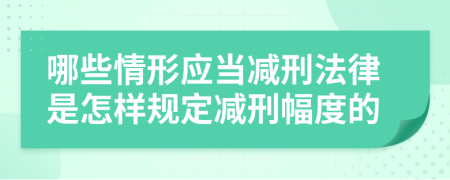 哪些情形应当减刑法律是怎样规定减刑幅度的