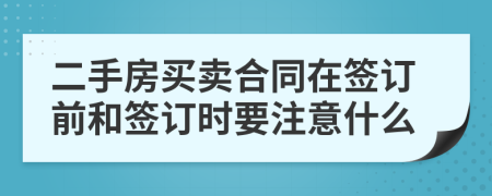 二手房买卖合同在签订前和签订时要注意什么