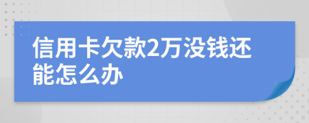 信用卡欠款2万没钱还能怎么办