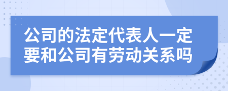 公司的法定代表人一定要和公司有劳动关系吗