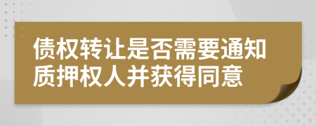 债权转让是否需要通知质押权人并获得同意