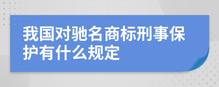 我国对驰名商标刑事保护有什么规定