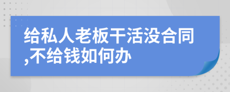 给私人老板干活没合同,不给钱如何办