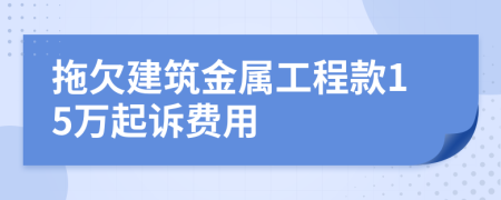 拖欠建筑金属工程款15万起诉费用