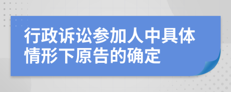 行政诉讼参加人中具体情形下原告的确定