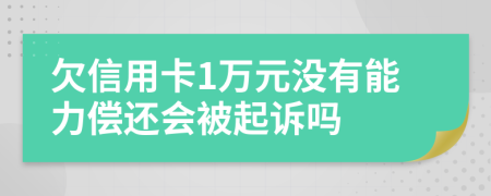 欠信用卡1万元没有能力偿还会被起诉吗