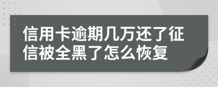 信用卡逾期几万还了征信被全黑了怎么恢复