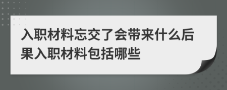 入职材料忘交了会带来什么后果入职材料包括哪些