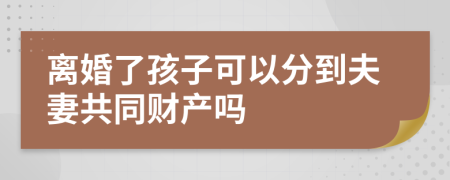 离婚了孩子可以分到夫妻共同财产吗