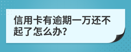 信用卡有逾期一万还不起了怎么办？