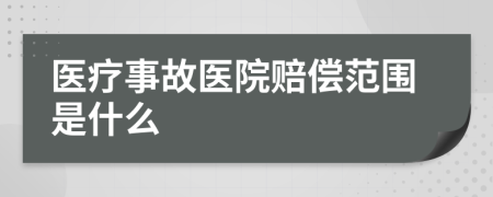 医疗事故医院赔偿范围是什么