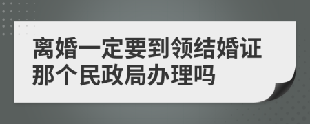 离婚一定要到领结婚证那个民政局办理吗