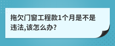 拖欠门窗工程款1个月是不是违法,该怎么办?